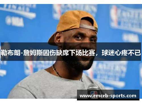 勒布朗-詹姆斯因伤缺席下场比赛，球迷心疼不已