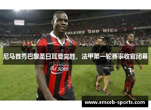 尼马首秀巴黎圣日耳曼完胜，法甲第一轮赛事收官闭幕