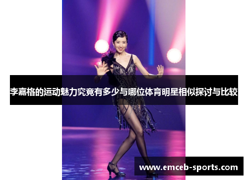 李嘉格的运动魅力究竟有多少与哪位体育明星相似探讨与比较