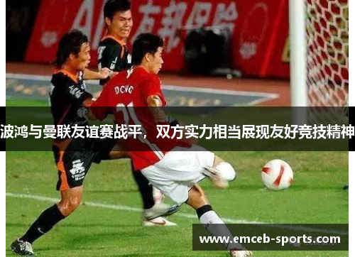 波鸿与曼联友谊赛战平，双方实力相当展现友好竞技精神