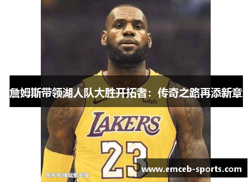 詹姆斯带领湖人队大胜开拓者：传奇之路再添新章