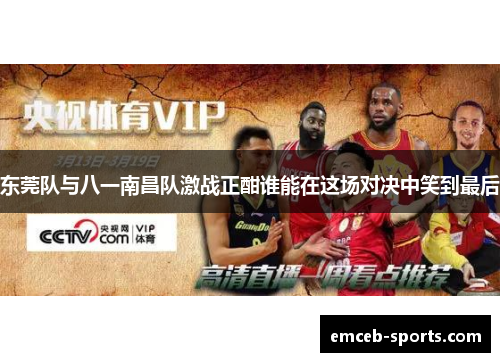 东莞队与八一南昌队激战正酣谁能在这场对决中笑到最后