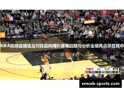 NBA视频直播猛龙对阵篮网精彩赛事回顾与分析全场亮点尽在其中