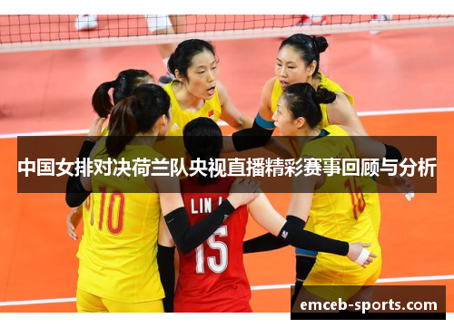 中国女排对决荷兰队央视直播精彩赛事回顾与分析