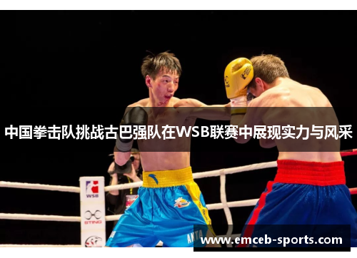 中国拳击队挑战古巴强队在WSB联赛中展现实力与风采