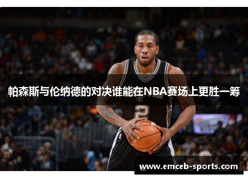 帕森斯与伦纳德的对决谁能在NBA赛场上更胜一筹