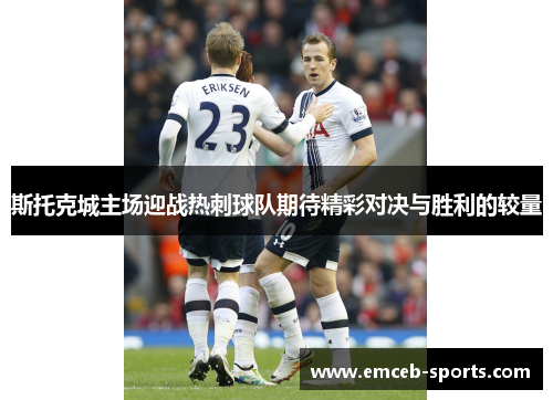 斯托克城主场迎战热刺球队期待精彩对决与胜利的较量